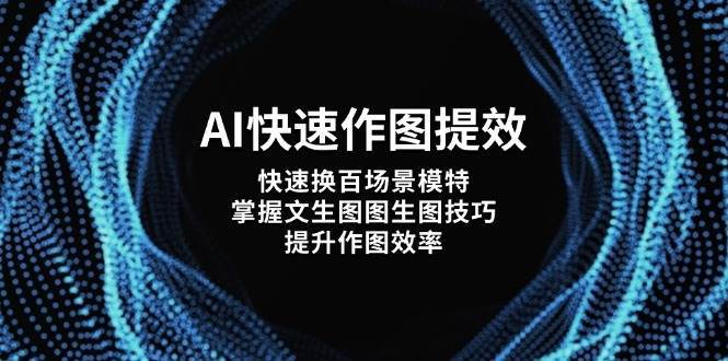 AI快速作图提效，快速换百场景模特，掌握文生图图生图技巧，提升作图效率-知创网