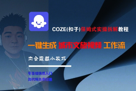COZE(扣子)保姆式实操拆解教程，一键生成城市文旅视频工作流，内含隐藏小技巧-知创网