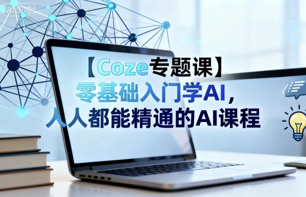 【Coze专题课】零基础入门学AI，人人都能精通的AI课程-知创网