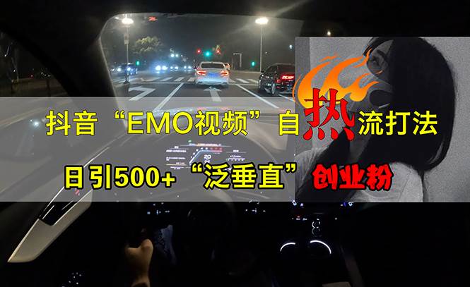 （13029期）抖音EMO视频自热打法，日引500+“泛垂直”创业粉-知创网