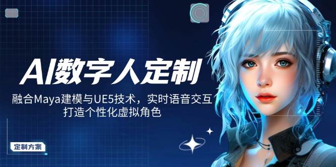 （14409期）AI数字人定制，融合Maya建模与UE5技术，实时语音交互，打造个性化虚拟角色-知创网