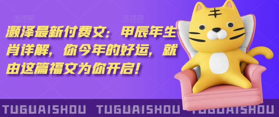 ‮泽灏‬最新‮费付‬文：甲‮年辰‬生肖详解，‮今你‬年的好运，就‮这由‬篇福文‮你为‬开启！-知创网