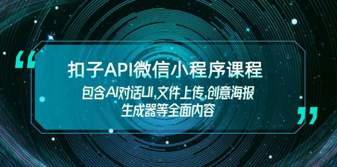 扣子API微信小程序课程，包含AI对话UI,文件上传,创意海报生成器等全面内容-知创网