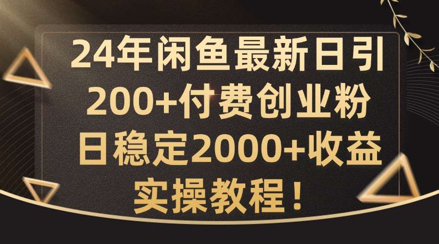 24年闲鱼最新日引200+付费创业粉日稳2000+收益，实操教程【揭秘】-知创网