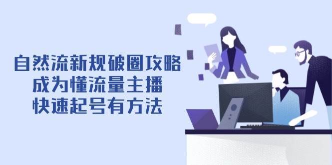 自然流新规破圈攻略【4月6更新】：成为懂流量主播，快速起号有方法-知创网