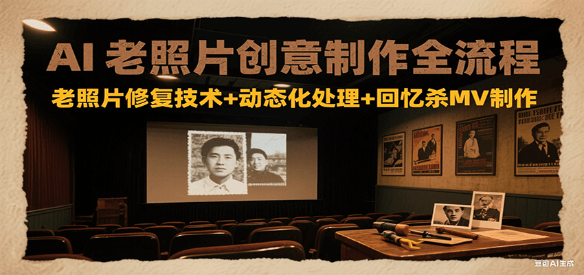 AI老照片创意制作全流程:老照片修复技术+动态化处理+回忆杀MV制作-知创网