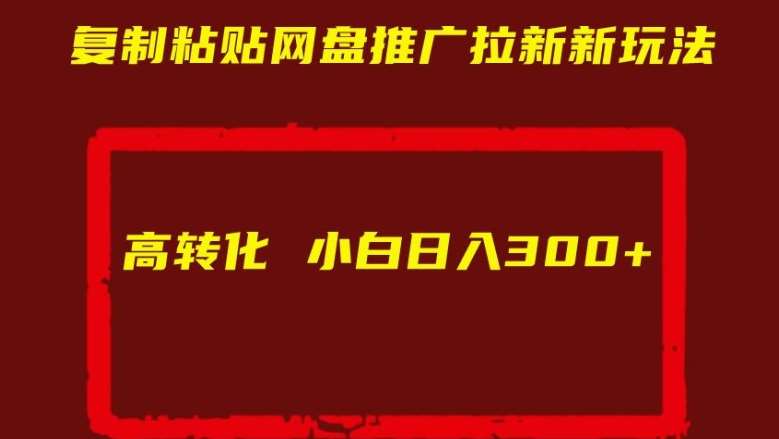 复制粘贴网盘推广拉新新玩法高转化小白日入300+【揭秘】-知创网