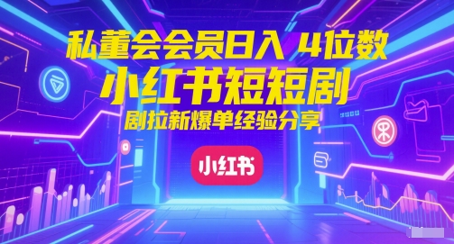 私董会会员日入4位数小红书红果短剧拉新爆单经验分享-知创网
