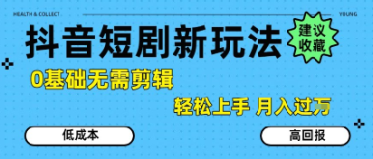 抖音短剧拉新新玩法，0基础无需剪辑，简单上手，轻松月入过W-知创网