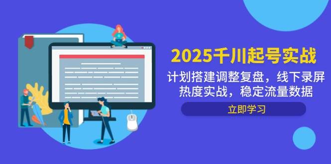 （14708期）2025千川起号实战，计划搭建调整复盘，线下录屏热度实战，稳定流量数据-知创网