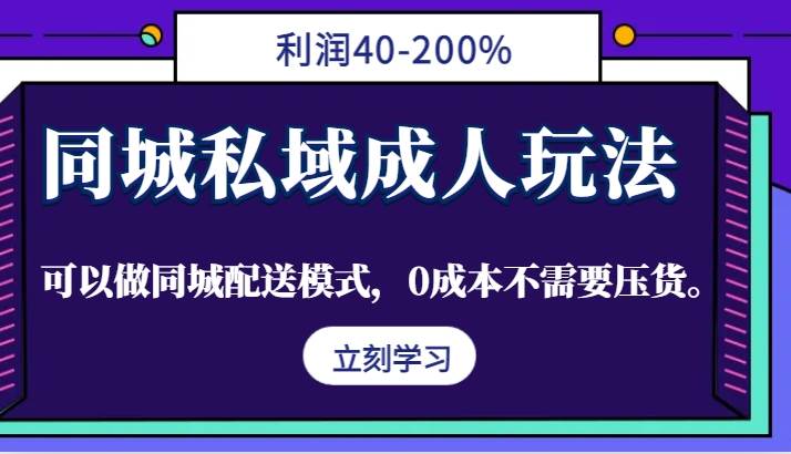 同城私域成人玩法，利润40-200%，可以做同城配送模式，0成本不需要压货。-知创网