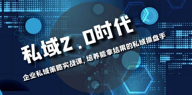 （8291期）私域-2.0时代：企业私域策略实战课，培养能拿结果的私域操盘手-知创网