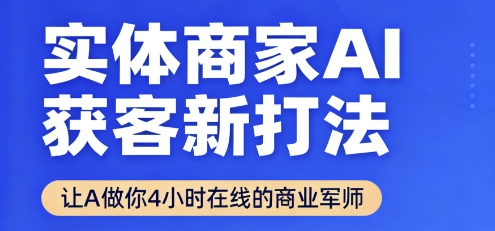 实体商家AI获客新打法【2025年9月】​让AI做你24小时在线的商业军师，效率开挂，甩开盲目摸索-知创网
