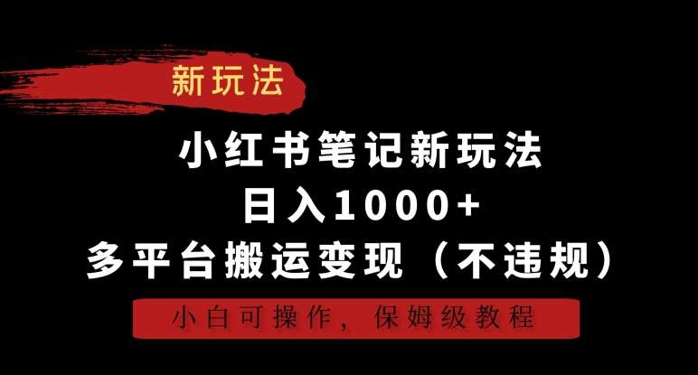 小红书笔记新玩法，日入1000+，多平台搬运变现（不违规），小白可操作，保姆级教程【揭秘】-知创网