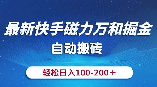 （10956期）最新快手磁力万和掘金，自动搬砖，轻松日入100-200，操作简单-知创网