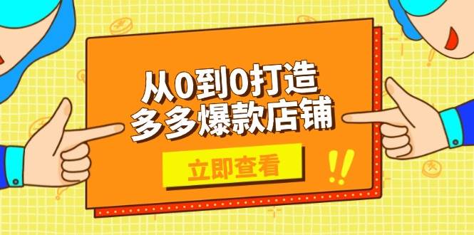 （13973期）从0到0打造多多爆款店铺，选品、上架、优化技巧，助力商家实现高效运营-知创网