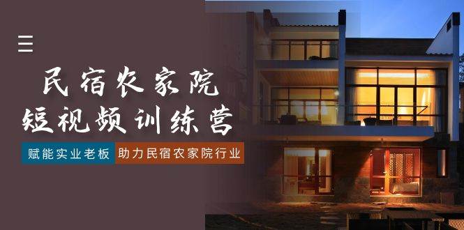 (8836期)民宿农家院-短视频特训营,赋能实业老板,助力民宿农家院行业(41节课)-知创网