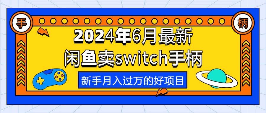(10831期)2024年6月最新闲鱼卖switch游戏手柄,新手月入过万的第一个好项目-知创网