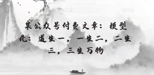 某公众号付费文章:模型化:道生一,一生二,二生三,三生万物-知创网