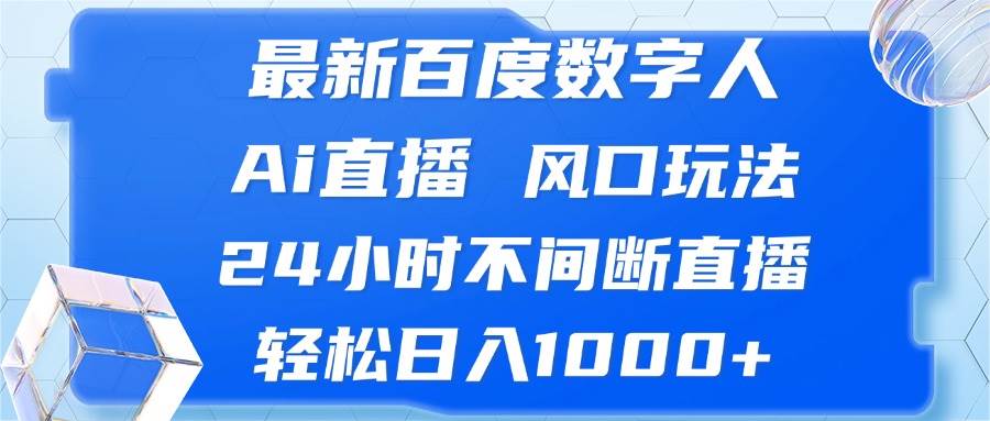 （13074期）最新百度数字人Ai直播，风口玩法，24小时不间断直播，轻松日入1000+-知创网