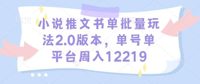 小说推文书单批量玩法2.0版本，单号单平台周入12219-知创网