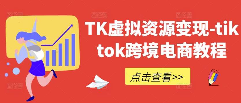 TK虚拟资源变现-tiktok跨境电商教程-知创网