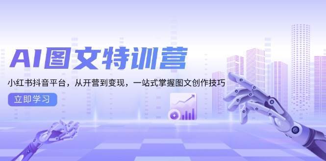 AI图文特训营：小红书抖音平台，从开营到变现，一站式掌握图文创作技巧-知创网