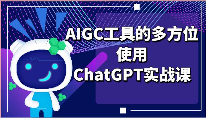 ai掘金系列课程-AIGC工具的多方位使用ChatGPT实战课-知创网