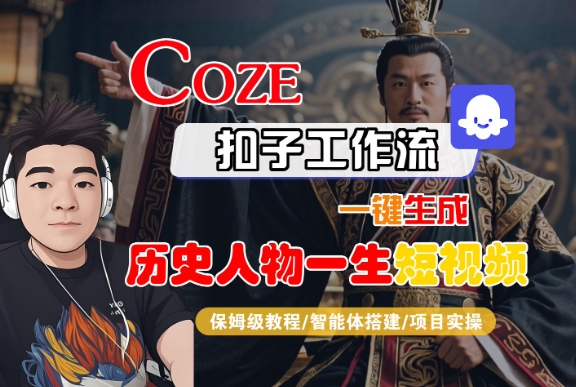 COZE扣子工作流一键生成历史人物一生短视频，保姆级教程-智能体搭建-项目实操-知创网