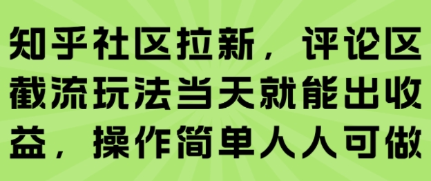 知乎社区拉新,评论区截流玩法当天就能出收益,操作简单人人可做-知创网
