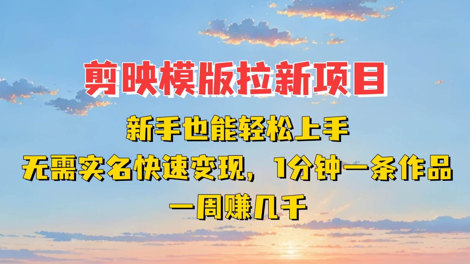 剪映模板拉新项目:新手也能快速变现!一分钟一条作品,一周赚几千-知创网