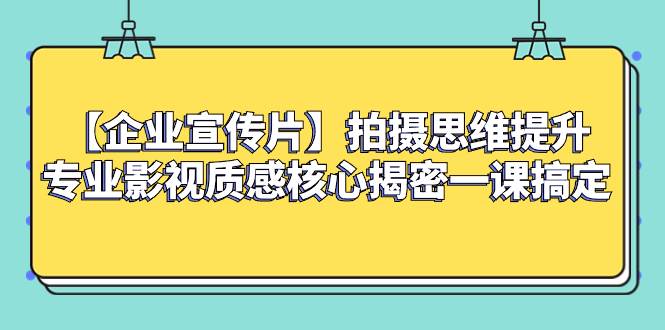 （8199期）【企业 宣传片】拍摄思维提升专业影视质感核心揭密一课搞定-知创网