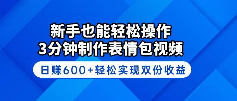 (14395期)新手也能轻松操作!3分钟制作表情包视频,日赚600+轻松实现双份收益-知创网
