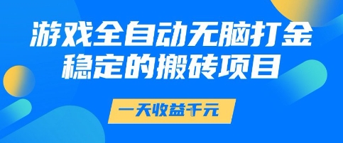 游戏全自动无脑打金项目，一天收益1k+，稳定持久的搬砖项目【揭秘】-知创网