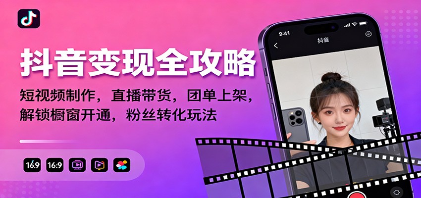 抖音变现全攻略：短视频制作，直播带货，团单上架，解锁橱窗开通，粉丝转化玩法-知创网