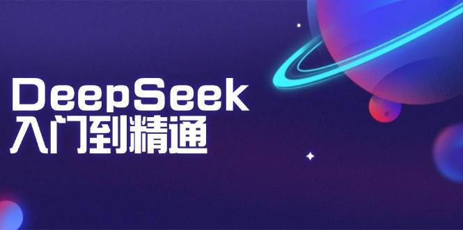 DeepSeek入门到精通：掌握文本生成、知识推理与编程辅助，提升AI应用能力-知创网