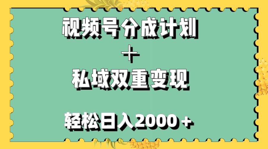 （7842期）视频号分成计划＋私域双重变现，轻松日入1000＋，无任何门槛，小白轻松上手-知创网