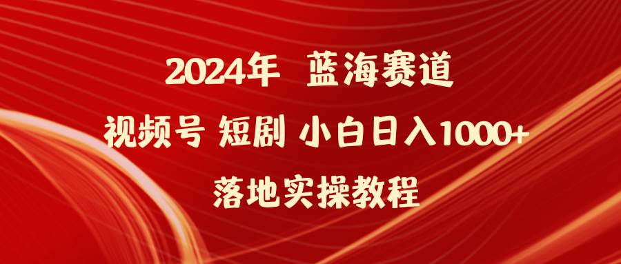 （9634期）2024年蓝海赛道视频号短剧 小白日入1000+落地实操教程-知创网