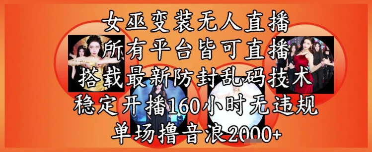 女巫变装直播最新玩法，所有直播平台皆可操作，稳定开播160小时无违规，单场撸音浪2k+-知创网