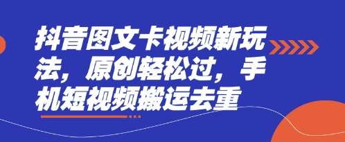 抖音图文卡视频新玩法，原创轻松过，手机短视频搬运去重-知创网