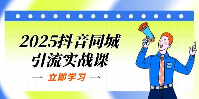 （14297期）2025抖音同城引流实战课：单店模型+团购爆款逻辑，快速提升POI热度分-知创网