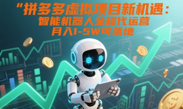 拼多多虚拟项目新机遇：智能机器人全程代运营，月入1-5W可落地【揭秘】-知创网