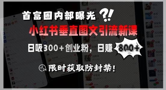 首富圈内部曝光小红书垂直图文引流新课，日吸300+创业粉，日入8张+，限时获取防封禁-知创网