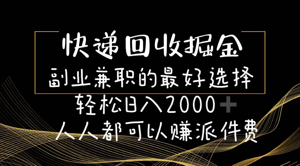 （11061期）快递回收掘金副业兼职的最好选择轻松日入2000-人人都可以赚派件费-知创网