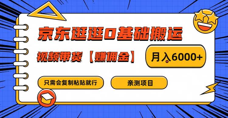 京东逛逛0基础搬运、视频带货赚佣金月入6000+ 只需要会复制粘贴就行-知创网