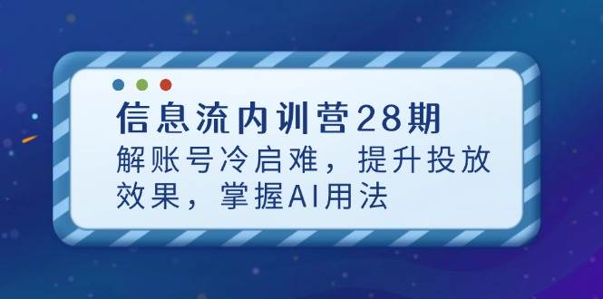 （14535期）信息流内训营28期，解账号冷启难，提升投放效果，掌握AI用法-知创网