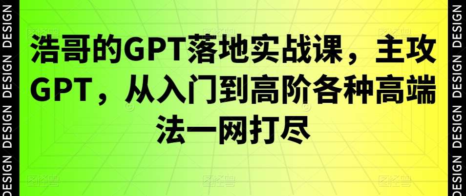 浩哥的GPT落地实战课，主攻GPT，从入门到高阶各种高端法一网打尽-知创网