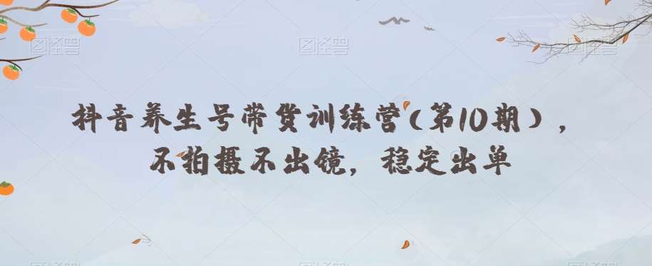 抖音养生号带货训练营(第10期），不拍摄不出镜，稳定出单-知创网