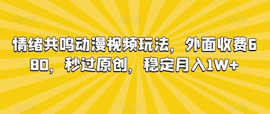 情绪共鸣动漫视频玩法，外面收费680，秒过原创，稳定月入1W+【揭秘】-知创网