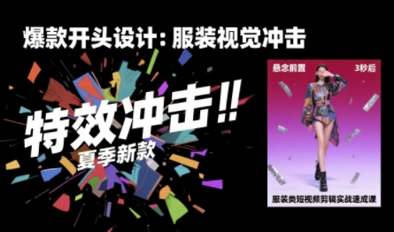 服装类短视频剪辑实战速成课，30天掌握算法适配剪辑术，完播率提升25%-知创网